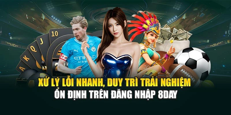 Xử lý lỗi nhanh, duy trì trải nghiệm ổn định trên đăng nhập 8DAY