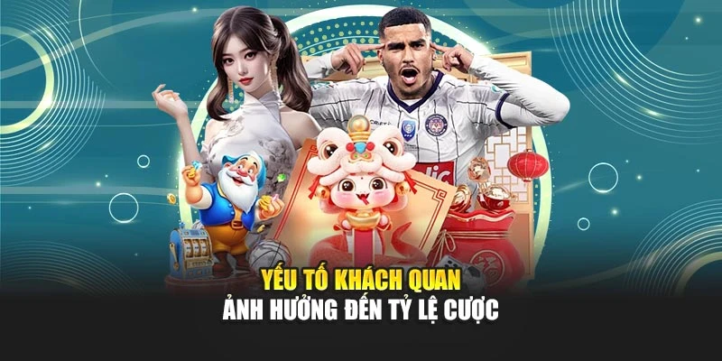 Yếu tố khách quan ảnh hưởng đến tỷ lệ cược